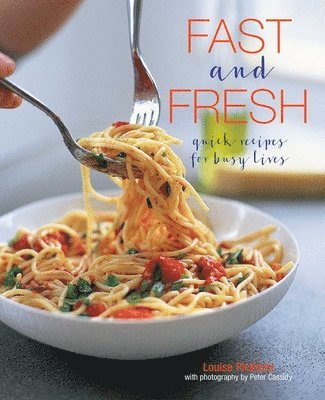 Louise Pickford - Fast and Fresh: Quick Recipes for Busy Lives, Inbunden