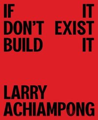 bokomslag Larry Achiampong: If It Don't Exist, Build It