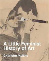 bokomslag A Little Feminist History of Art: Expanded Edition