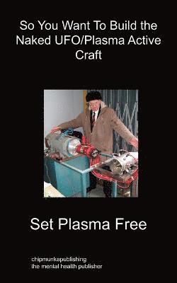 Set Plasma Free - So You Want To Build the Naked UFO/Plasma Active Craft, Häftad