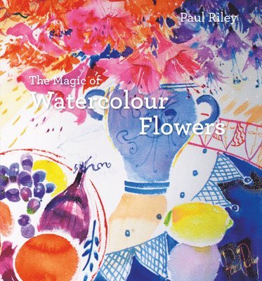 Paul Riley - Magic of Watercolour Flowers, Inbunden