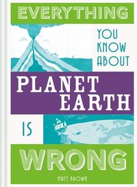 bokomslag Everything You Know About Planet Earth is Wrong