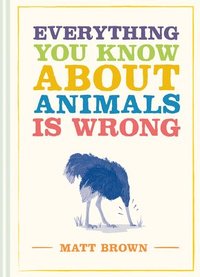 bokomslag Everything You Know About Animals is Wrong