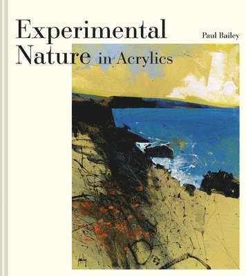 Paul Bailey, Bailey Paul - Experimental Nature in Acrylics, Inbunden