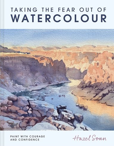 Hazel Soan - Taking the Fear Out of Watercolour, Inbunden