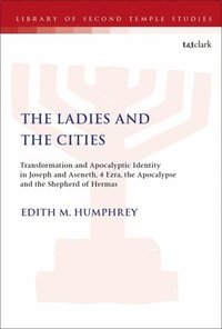 bokomslag The Ladies and the Cities: Transformation and Apocalyptic Identity in Joseph and Aseneth, 4 Ezra, the Apocalypse and The Shepherd of Hermas