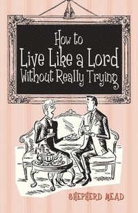 bokomslag How to Live Like a Lord without Really Trying