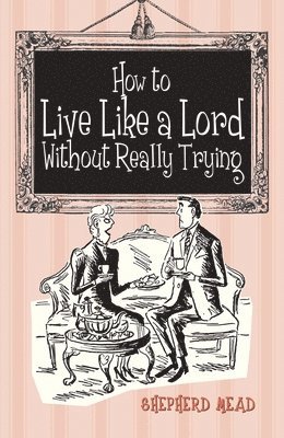 Shepherd Mead - How to Live Like a Lord without Really Trying, Inbunden