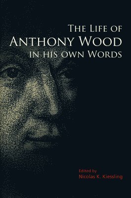 The Life of Anthony Wood in His Own Words 1