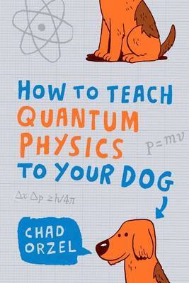 Chad Orzel - How to Teach Quantum Physics to Your Dog, Häftad