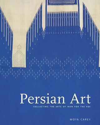 Moya Carey - Persian Art: Collecting the Arts of Iran for the V&a, Inbunden