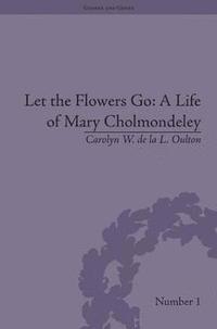 bokomslag Let the Flowers Go: A Life of Mary Cholmondeley