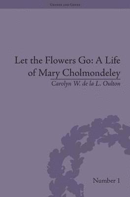 bokomslag Let the Flowers Go: A Life of Mary Cholmondeley