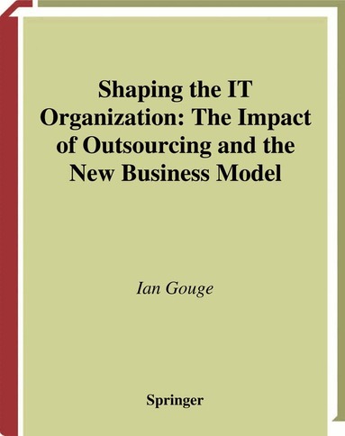 Ian Gouge - Shaping the IT Organization — The Impact of Outsourcing and the New Business Model, Inbunden