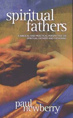 Paul Newberry - Spiritual Fathers: A Biblical and Practical Perspective on Spiritual Fathers and Fathering, Häftad