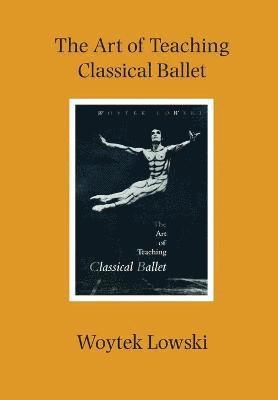 Woytek Lowski - Art of Teaching Classical Ballet, Häftad