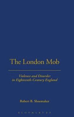 bokomslag The London Mob: Violence and Disorder in an Eighteenth-Century England