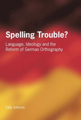 Sally Johnson - Spelling Trouble? Language, Ideology and the Reform of German Orthography, Häftad