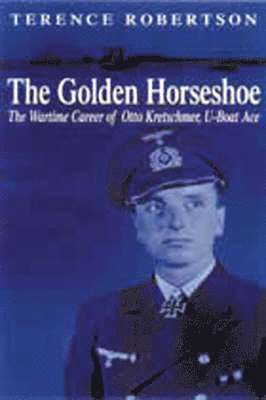 Golden Horseshoe: the Wartime Career of Otto Kretschmer, U-boat Ace