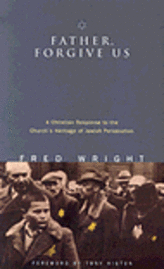 Fred Wright - Father, Forgive Us: A Christian Response to the Church's Heritage of Jewish Persecution, Häftad