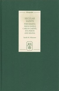 bokomslag Secular Saints: Performing Frida Kahlo, Carlos Gardel, Eva Perón, and Selena