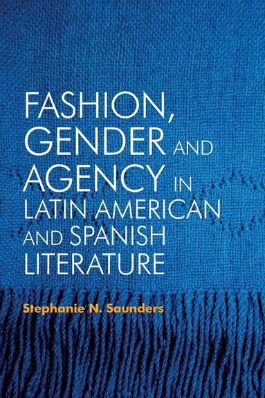 Stephanie N. Saunders - Fashion, Gender and Agency in Latin American and Spanish Literature, Inbunden