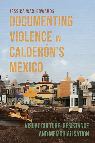 Jessica Wax-Edwards - Documenting Violence in Calderón’s Mexico, Inbunden