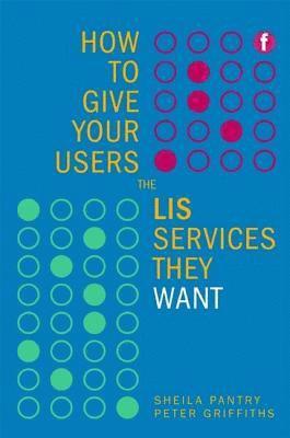 Sheila Pantry, Peter Griffiths - How to Give Your Users the LIS Services They Want, Häftad