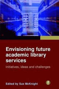 bokomslag Envisioning Future Academic Library Services: Initiatives, Ideas and Challenges