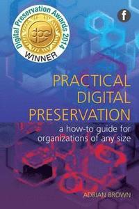 bokomslag Practical Digital Preservation: A How-To Guide for Organizations of Any Size