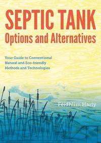 bokomslag Septic Tank Options and Alternatives: Your Guide to Conventional Natural and Eco-friendly Methods and Technologies