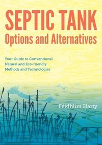 bokomslag Septic Tank Options and Alternatives: Your Guide to Conventional Natural and Eco-friendly Methods and Technologies