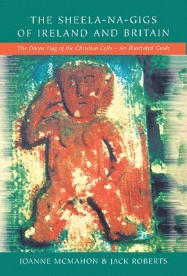 Joanne McMahon, Jack Roberts - The Sheela-na-Gigs of Ireland and Britain: The Divine Hag of the Christian Celts - An Illustrated Guide, Häftad