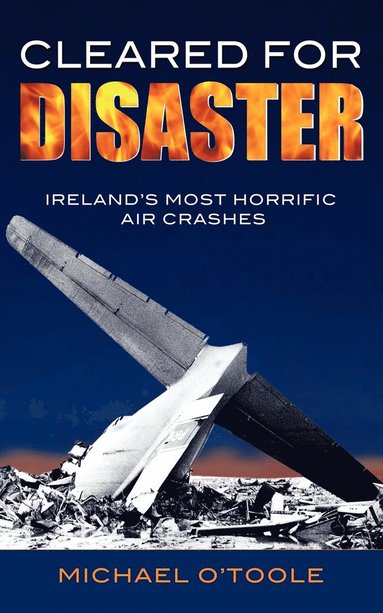 Michael O'Toole - Cleared for Disaster: Ireland's Most Horrific Air Crashes, Häftad