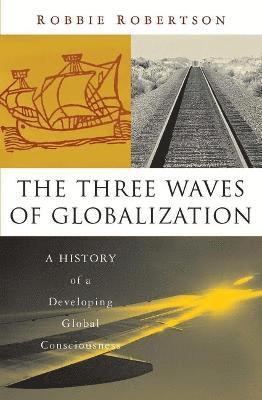 Robbie Robertson - The Three Waves of Globalization: A History of a Developing Global Consciousness, Inbunden