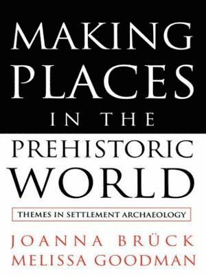 Joanna Bruck, Melissa Goodman - Making Places in the Prehistoric World, Häftad