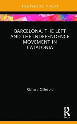 Richard Gillespie - Barcelona, the Left and the Independence Movement in Catalonia, Inbunden