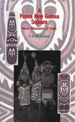 E. A. Markham, E A Markham - Papua New Guinea Sojourn: More Pleasures in Exile, Inbunden