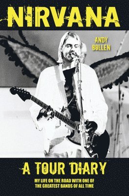 Nirvana - A Tour Diary: My Life on the Road with One of the Greatest Bands of All Time 1