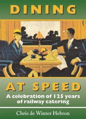 Chris de Winter-Hebron - Dining at Speed: A Celebration of 125 Years of Railway Catering, Häftad