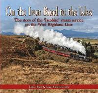 bokomslag On the Iron Road to the Isles: The Story of the 'Jacobite' Steam Service on the West Highland Line
