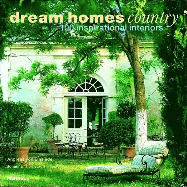 Andreas von Einsiedel, Johanna Thornycroft, Andreas Von Einsiedel - Dream Homes Country: 100 Inspirational Interiors, Inbunden