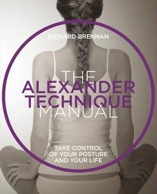 bokomslag The Alexander Technique Manual: Take Control of Your Posture and Your Life