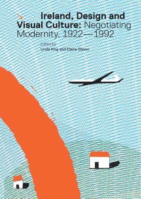Linda King - Ireland, Design and Visual Culture: Negotiating Modernity, 1922-1992, Inbunden