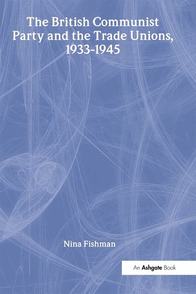 Nina Fishman - British Communist Party and the Trade Unions, 1933–1945, Inbunden