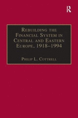 Philip L. Cottrell - Rebuilding the Financial System in Central and Eastern Europe, 1918–1994, Inbunden