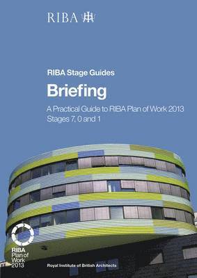 Briefing: A practical guide to RIBA Plan of Work 2013 Stages 7, 0 and 1 (RIBA Stage Guide) 1