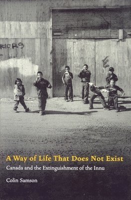 Colin Samson - A Way of Life That Does Not Exist: Canada and the Extinguishment of the Innu, Inbunden