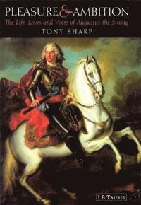 bokomslag Pleasure and Ambition: The Life, Loves and Wars of Augustus the Strong