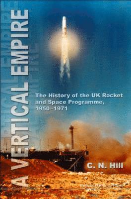 Vertical Empire, A: The History Of The Uk Rocket And Space Programme, 1950-1971 1